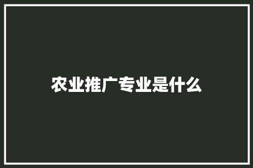 农业推广专业是什么 散文范文