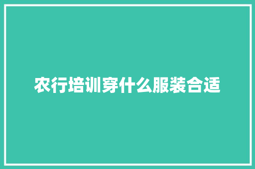 农行培训穿什么服装合适