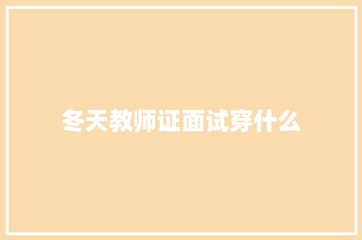 冬天教师证面试穿什么