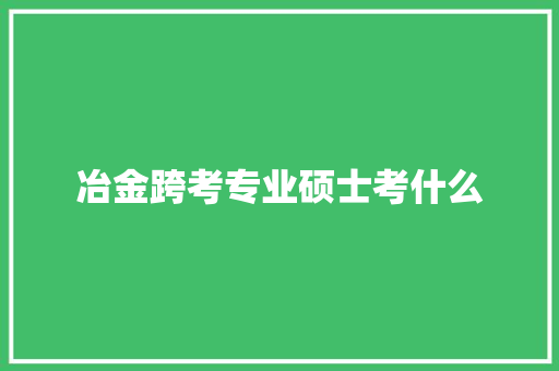 冶金跨考专业硕士考什么
