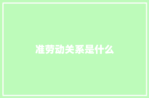 准劳动关系是什么 散文范文