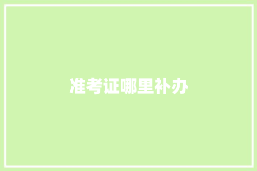 准考证哪里补办 求职信范文