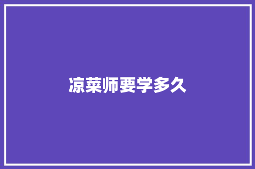凉菜师要学多久 商业计划书范文