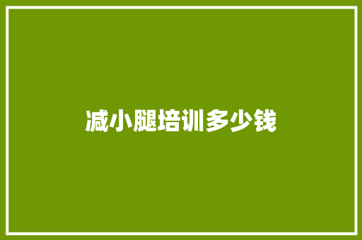减小腿培训多少钱 求职信范文