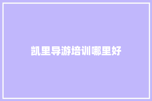 凯里导游培训哪里好 应用文范文