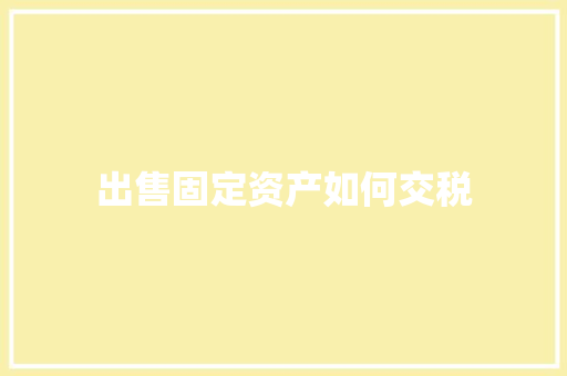 出售固定资产如何交税 商业计划书范文