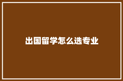 出国留学怎么选专业