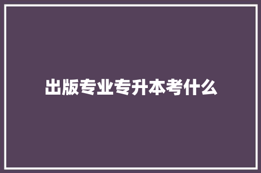出版专业专升本考什么