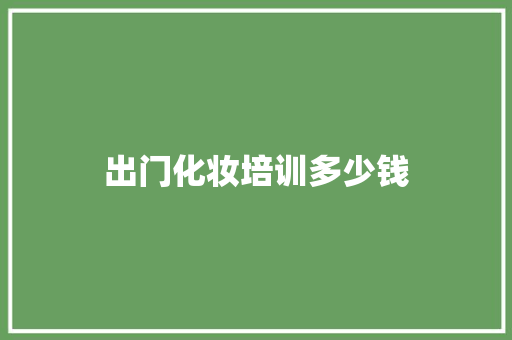 出门化妆培训多少钱