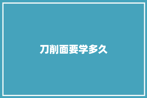 刀削面要学多久 简历范文