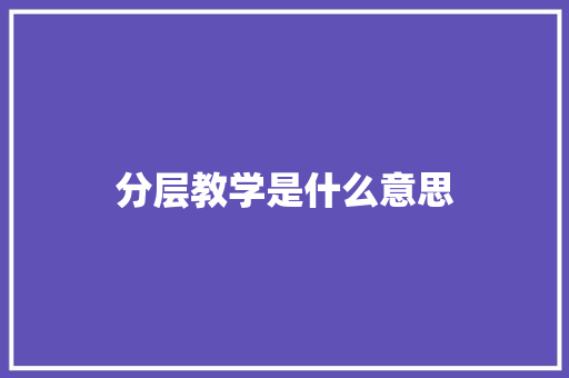 分层教学是什么意思 散文范文