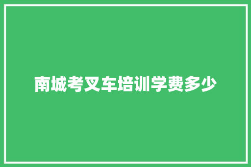南城考叉车培训学费多少