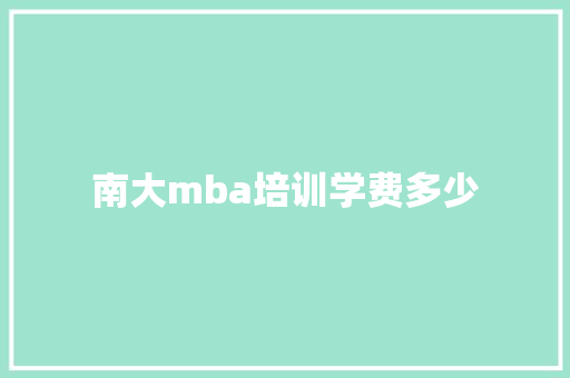 南大mba培训学费多少