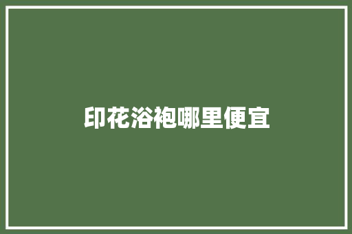 印花浴袍哪里便宜
