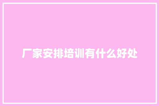 厂家安排培训有什么好处