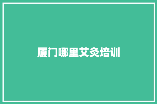 厦门哪里艾灸培训