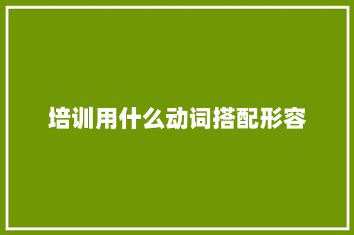 培训用什么动词搭配形容 诗歌范文