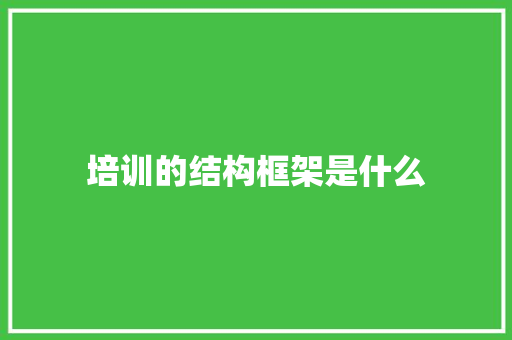 培训的结构框架是什么