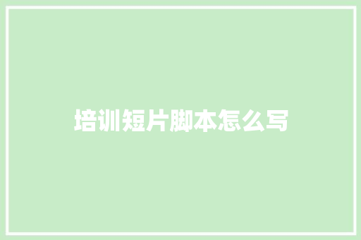 培训短片脚本怎么写