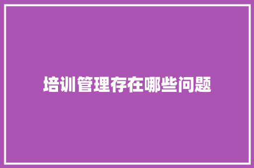 培训管理存在哪些问题