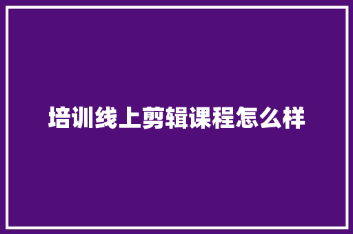 培训线上剪辑课程怎么样