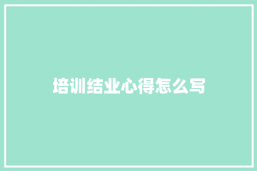 培训结业心得怎么写
