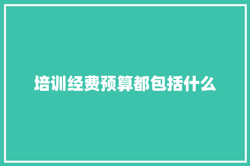 培训经费预算都包括什么