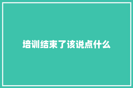 培训结束了该说点什么