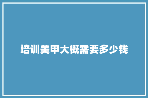 培训美甲大概需要多少钱