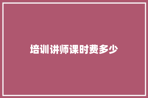 培训讲师课时费多少