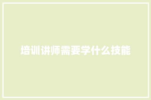 培训讲师需要学什么技能