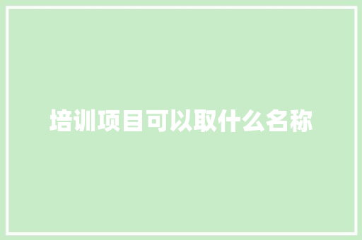 培训项目可以取什么名称 应用文范文