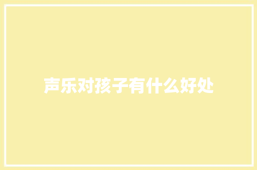 声乐对孩子有什么好处