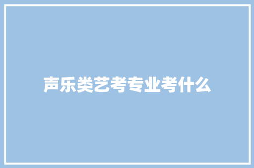 声乐类艺考专业考什么