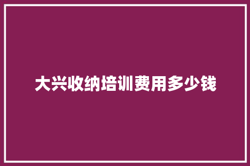 大兴收纳培训费用多少钱