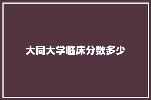 大同大学临床分数多少
