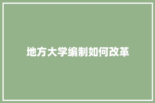 地方大学编制如何改革 演讲稿范文