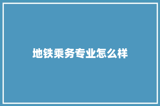 地铁乘务专业怎么样
