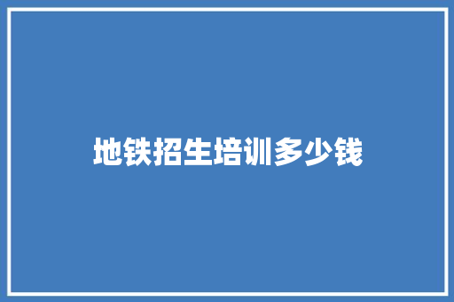地铁招生培训多少钱