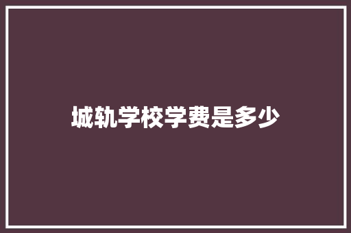 城轨学校学费是多少