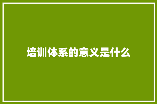 培训体系的意义是什么