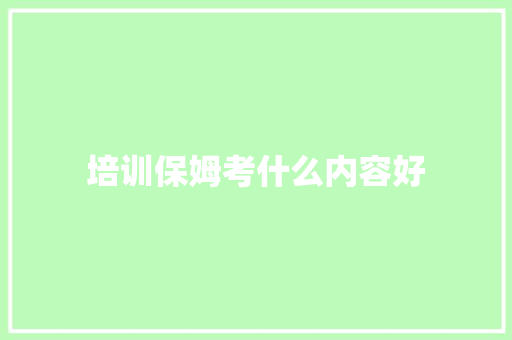 培训保姆考什么内容好