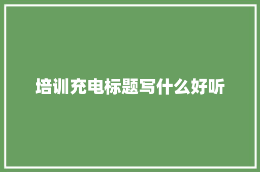 培训充电标题写什么好听