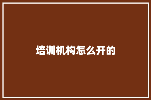 培训机构怎么开的