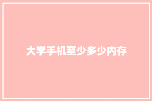 大学手机至少多少内存 散文范文