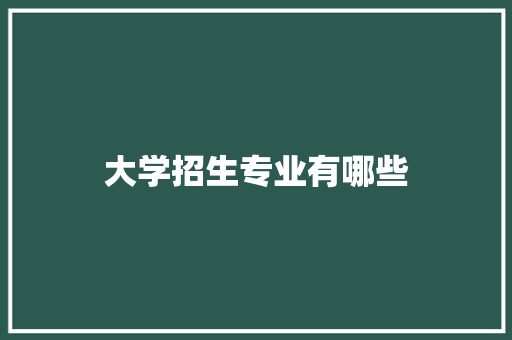 大学招生专业有哪些 记叙文范文