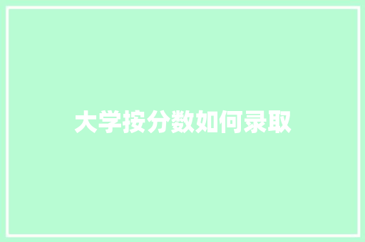 大学按分数如何录取 说明文范文