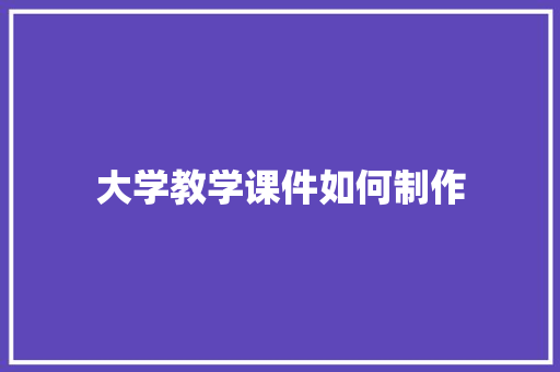 大学教学课件如何制作