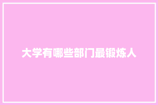 大学有哪些部门最锻炼人 记叙文范文