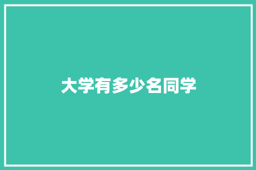 大学有多少名同学 说明文范文